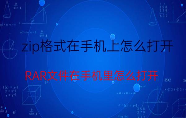 zip格式在手机上怎么打开 RAR文件在手机里怎么打开？